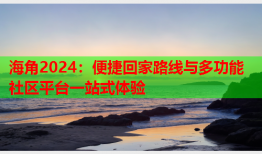 海角2024：便捷回家路线与多功能社区平台一站式体验