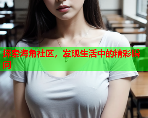 探索海角社区，发现生活中的精彩瞬间