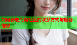 如何获取海角社区的联系方式与服务信息