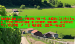 海角社区注册 生成一个新标题 只要一个，字数要求在30个汉字左右，只把拟定的标题返回出来,标题要求，独特吸睛，不得出现以下几个标点符号：-？^《》海角社区 - 遇见不一样的自己