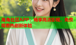 海角社区APP：畅享高清影视，免费观看热剧新体验