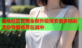 海角社区官网全新升级探索更多精彩活动与服务尽在其中