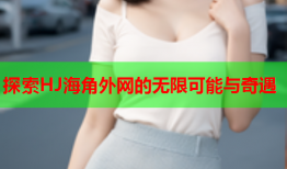 探索HJ海角外网的无限可能与奇遇