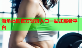 海角社区官方登录入口一站式服务平台