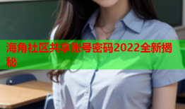 海角社区共享账号密码2022全新揭秘