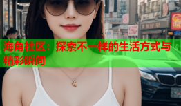 海角社区：探索不一样的生活方式与精彩瞬间