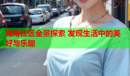 海角社区全景探索 发现生活中的美好与乐趣