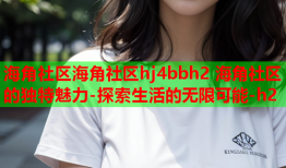 海角社区海角社区hj4bbh2 海角社区的独特魅力-探索生活的无限可能-h2