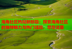 海角社区热贴新标题：探索海角社区的独特魅力与热门话题，尽在这里