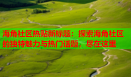 海角社区热贴新标题：探索海角社区的独特魅力与热门话题，尽在这里