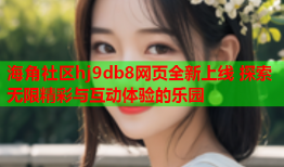 海角社区hj9db8网页全新上线 探索无限精彩与互动体验的乐园