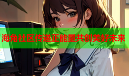 海角社区传递正能量共创美好未来