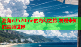 海角nJ520me的奇幻之旅 发现未知的美丽世界