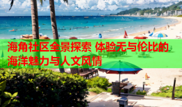 海角社区全景探索 体验无与伦比的海洋魅力与人文风情