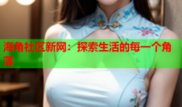 海角社区新网：探索生活的每一个角落