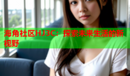 海角社区HJ3C：探索未来生活的新视野