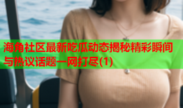 海角社区最新吃瓜动态揭秘精彩瞬间与热议话题一网打尽(1)