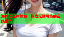 海角社区新篇章：探索无限可能的在线世界