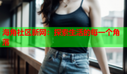 海角社区新网：探索生活的每一个角落