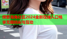 探索海角社区2024全新在线入口畅享无限精彩与互动