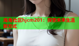 海角社区hjcm201：探索未来生活新方式