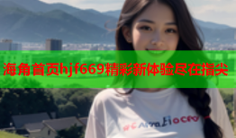 海角首页hjf669精彩新体验尽在指尖