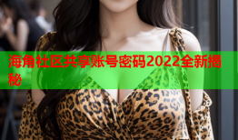 海角社区共享账号密码2022全新揭秘