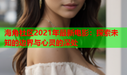 海角社区2021年最新电影：探索未知的边界与心灵的深处