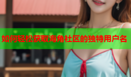 如何轻松获取海角社区的独特用户名