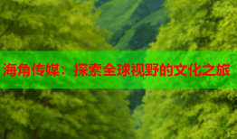 海角传媒：探索全球视野的文化之旅