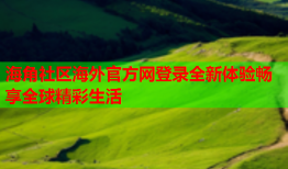 海角社区海外官方网登录全新体验畅享全球精彩生活