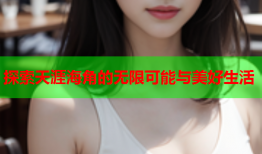 探索天涯海角的无限可能与美好生活