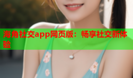 海角社交app网页版：畅享社交新体验