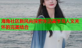 海角社区新风尚探索生活美学与人文关怀的完美结合