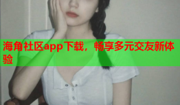 海角社区app下载，畅享多元交友新体验