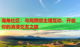 海角社区：与高颜值主播互动，开启你的浪漫交友之旅