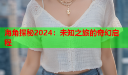 海角探秘2024：未知之旅的奇幻启程