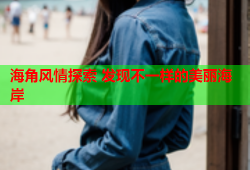 海角风情探索 发现不一样的美丽海岸