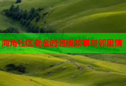 海角社区老金的温暖故事与邻里情