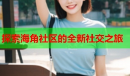 探索海角社区的全新社交之旅