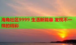 海角社区9999 生活新篇章 发现不一样的精彩