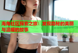 海角社区探索之旅：发现隐秘的美丽与温暖的故事