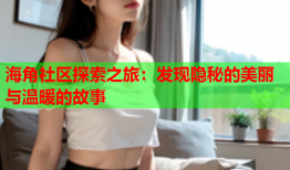 海角社区探索之旅：发现隐秘的美丽与温暖的故事