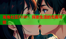 海角社区FUM：探索生活的无限可能