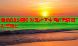 海角BBS探秘 发现社区生活的无限精彩与魅力