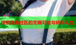 探索海角社区的无限可能与精彩人生