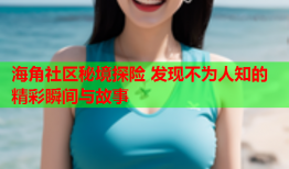 海角社区秘境探险 发现不为人知的精彩瞬间与故事