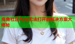 海角社区App无法打开的解决方案大揭秘