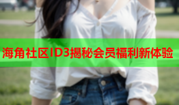 海角社区ID3揭秘会员福利新体验