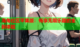 海角社区苹果版：畅享无限乐趣的全新体验